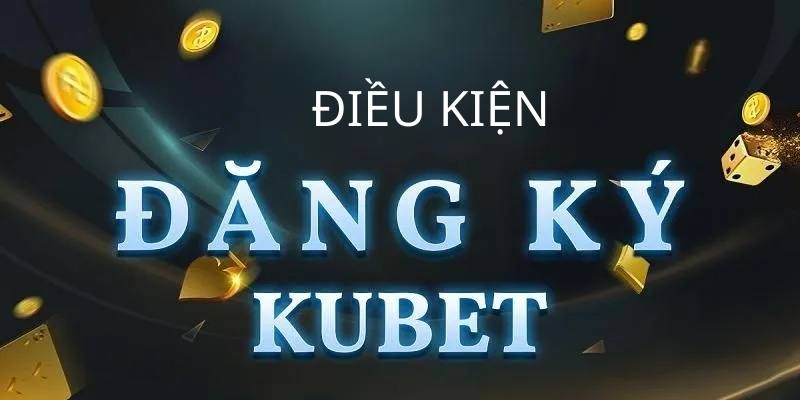 Điều kiện cơ bản cần đáp ứng để tham gia tại hệ thống Kubet 