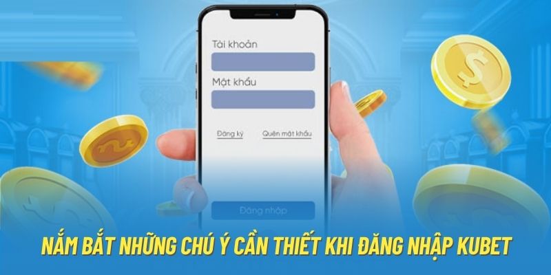 Nắm bắt những chú ý cần thiết khi đăng nhập Kubet