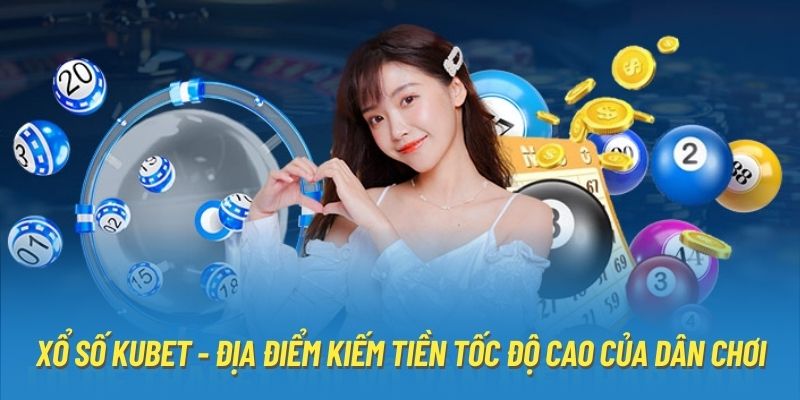 Xổ Số KUBET - Địa Điểm Kiếm Tiền Tốc Độ Cao Của Dân Chơi